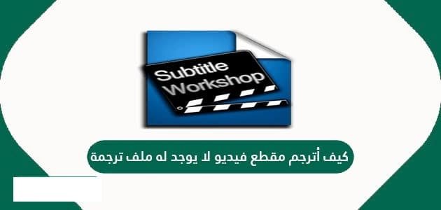 كيف أترجم مقطع فيديو لا يوجد له ملف ترجمة